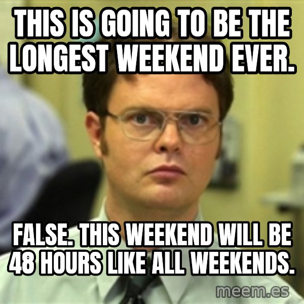 Dwight Schrute meme: This is going to be the longest weekend ever. / False. This weekend will be 48 hours like all weekends.