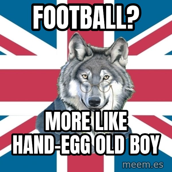 Sir Courage Wolf Esquire meme: Football? / More like hand-egg old boy