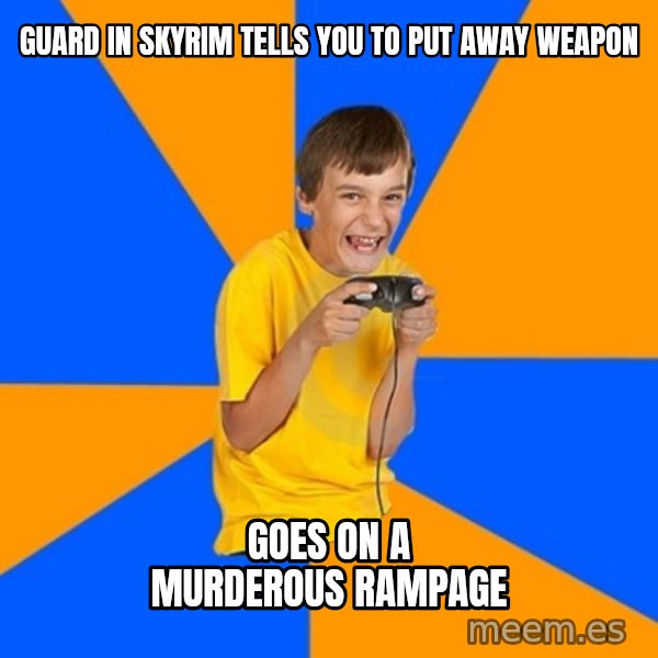 Annoying Gamer Kid meme: guard in skyrim tells you to put away weapon / goes on a murderous rampage
