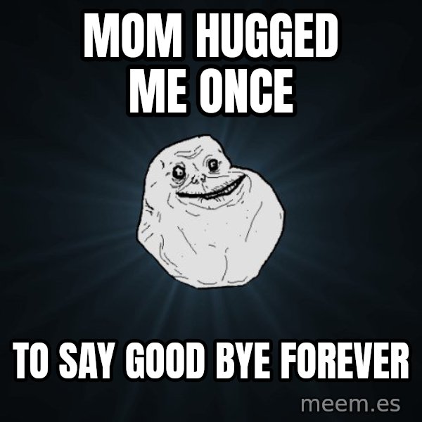 Forever Alone meme: Mom hugged me once / to say good bye forever