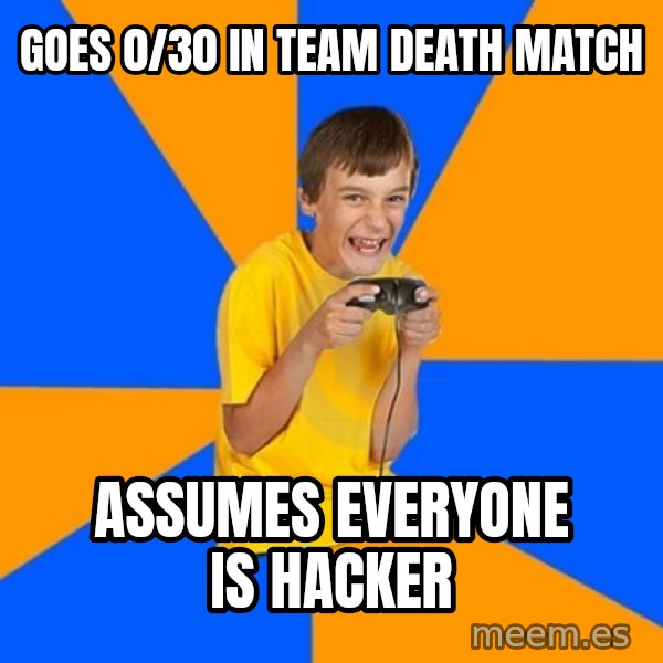Annoying Gamer Kid meme: goes 0/30 in team death match / assumes everyone is hacker