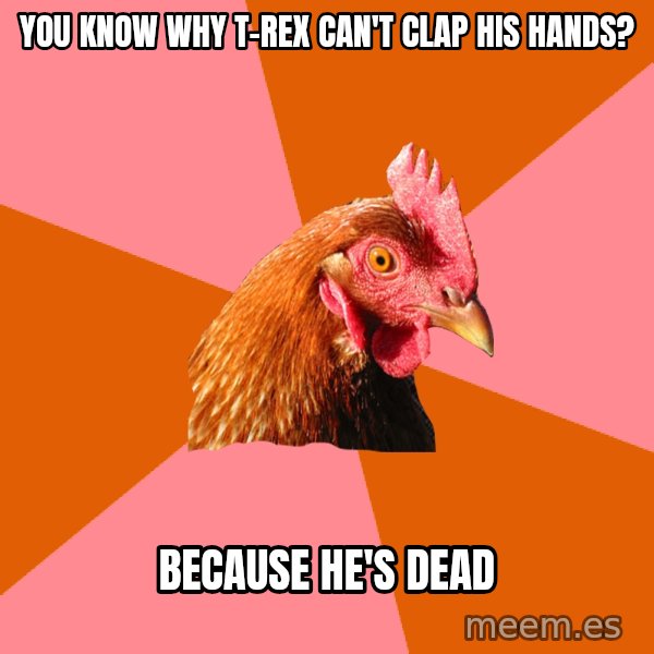 Anti Joke Chicken meme: YOU KNOW WHY T-REX CAN'T CLAP HIS HANDS? / BECAUSE HE'S DEAD
