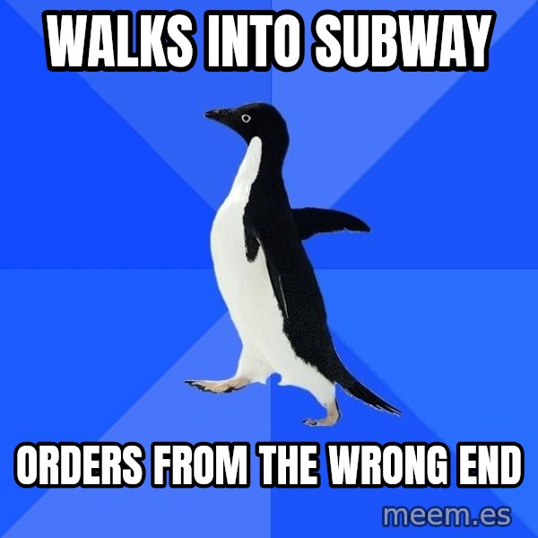 Socially Awkward Penguin meme: walks into subway / orders from the wrong end