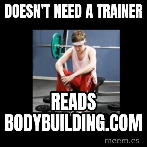 Annoying Gym Newbie meme: doesn't need a trainer / reads bodybuilding.com