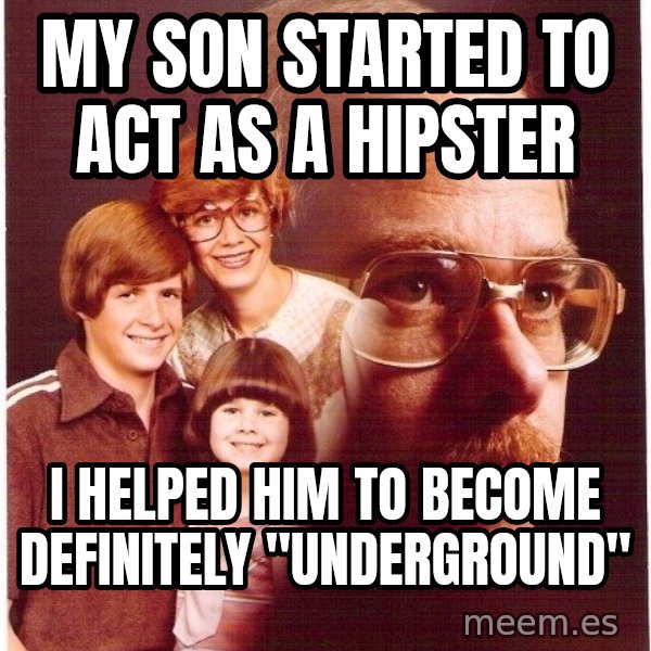 Vengeance Dad meme: my son started to act as a hipster / i helped him to become definitely "underground"