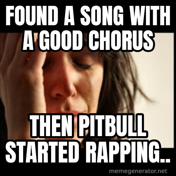 First World Problems meme: Found a song with a good chorus / then pitbull started rapping..