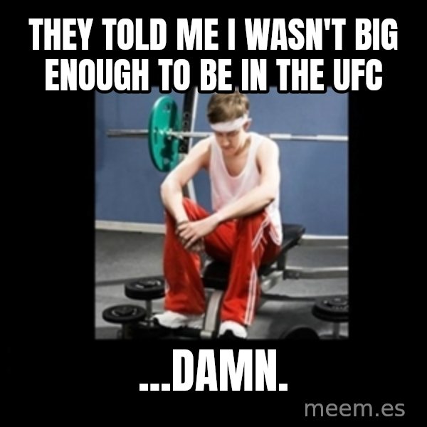 Annoying Gym Newbie meme: THEY TOLD ME I WASN'T BIG ENOUGH TO BE IN THE UFC / ...DAMN.