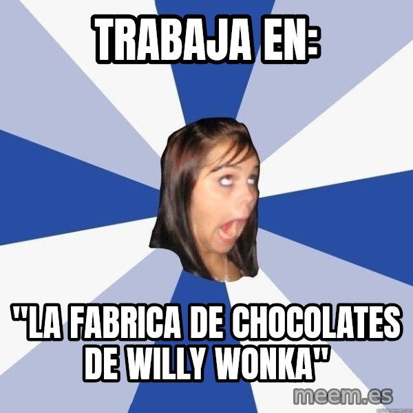 Annoying Facebook Girl meme: Trabaja en: / "La fabrica de chocolates de willy wonka"