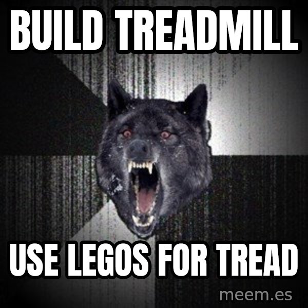 Insanity Wolf meme: Build TreadMill / Use Legos for tread