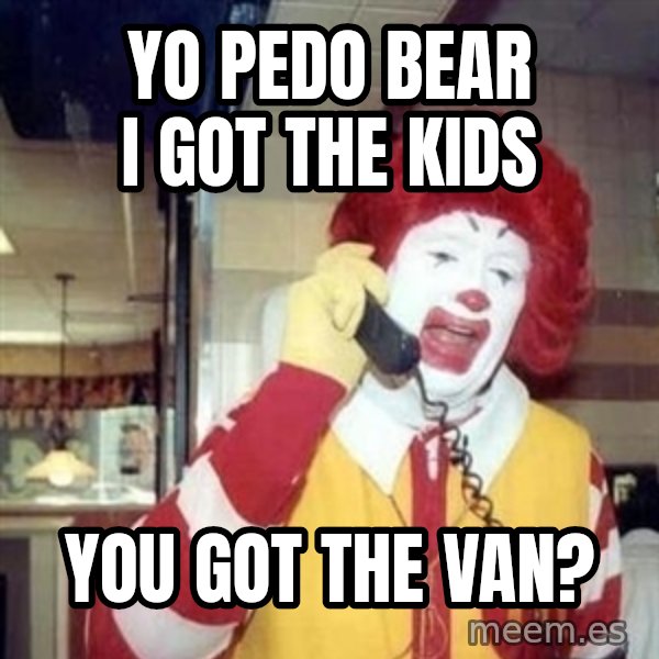 Ronald Mcdonald Call meme: Yo pedo bear i got the kids / you got the van?