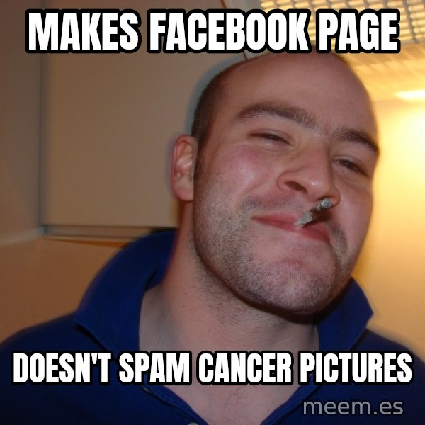 Good Guy Greg meme: Makes Facebook page / doesn't spam cancer pictures