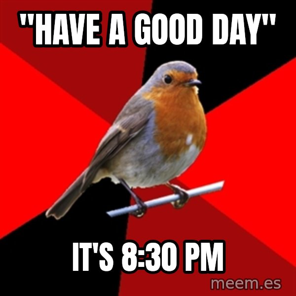 Retail Robin meme: "Have a good day" / It's 8:30 PM