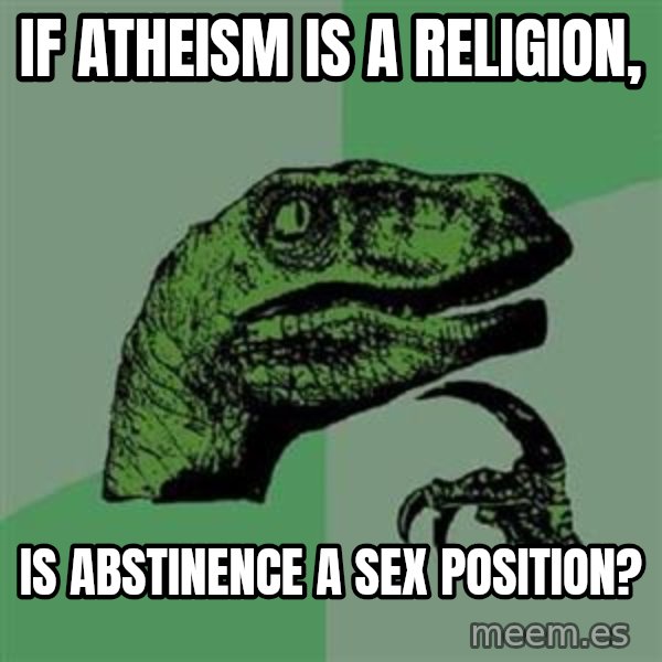 Philosoraptor meme: If atheism is a religion, / is abstinence a sex position?