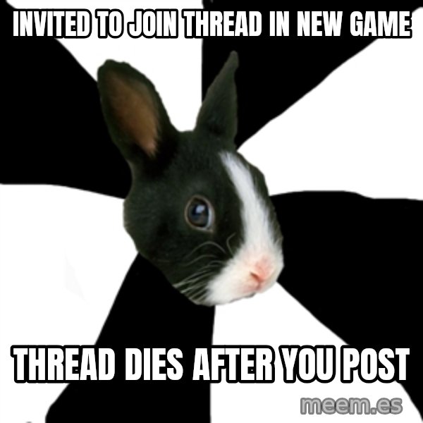 Roleplaying Rabbit meme: invited to join thread in new game / thread dies after you post