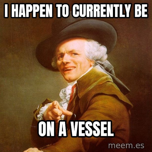 Joseph Ducreux meme: I happen to currently be / On a vessel