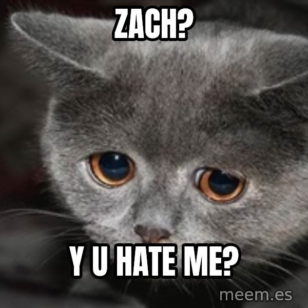 Sadcat meme: Zach? / y u hate me?