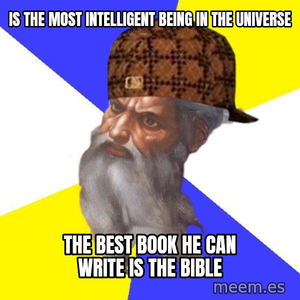 Scumbag God meme: is the most intelligent being in the universe / the best book he can write is the bible