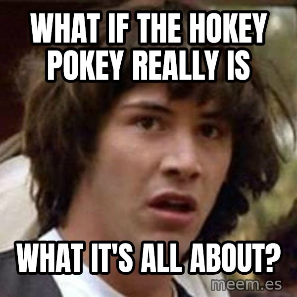 Conspiracy Keanu meme: What if the hokey pokey really is / what it's all about?