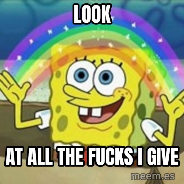 Spongebob meme: Look / at all the fucks I give