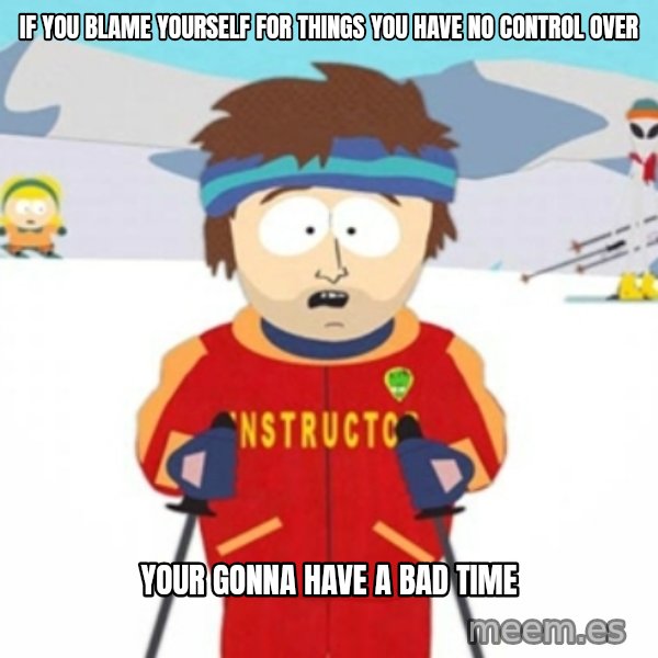 Bad time ski instructor 1 meme: If you blame yourself for things you have no control over / Your gonna have a bad time