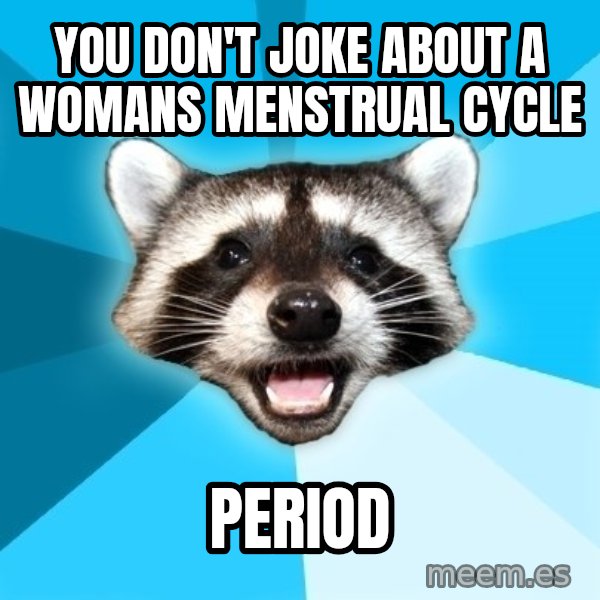 Lame Pun Coon meme: You don't joke about a womans Menstrual cycle / Period