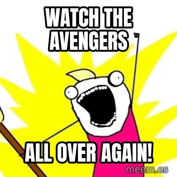 X ALL THE THINGS meme: Watch The Avengers / all over again!