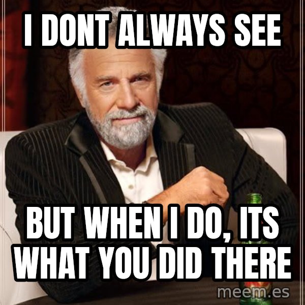 The Most Interesting Man In The World meme: i dont always see / but when i do, its what you did there