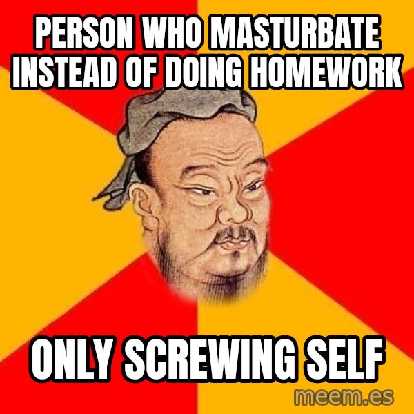 Wise Confucius meme: person who masturbate instead of doing homework / only screwing self