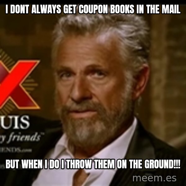 Dos Equis Man meme: I DONT ALways get coupon books in the mail / but when I do I throw them on the GROUND!!!