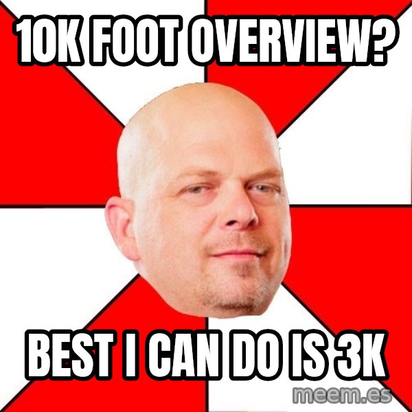 Pawn Stars meme: 10k foot overview? / best i can do is 3k