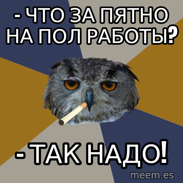 Art Student Owl meme: - Что за пятно на пол работы? / - так надо!