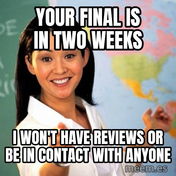 Unhelpful High School Teacher meme: Your final is in two weeks / I won't have reviews or be in contact with anyone