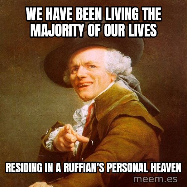 Joseph Ducreux meme: we have been living the majority of our lives / residing in a ruffian's personal heaven