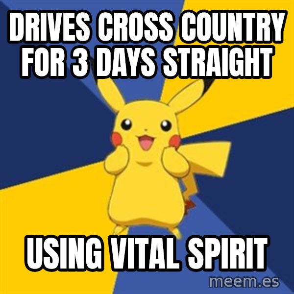 Pokemon Logic  meme: drives cross country for 3 days straight / using vital spirit