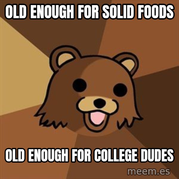 Pedobear meme: Old enough for solid foods / Old enough for college dudes