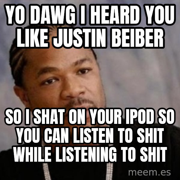 Yo Dawg meme: yo dawg i heard you like justin beiber / so i shat on your ipod so you can listen to shit while listening to shit