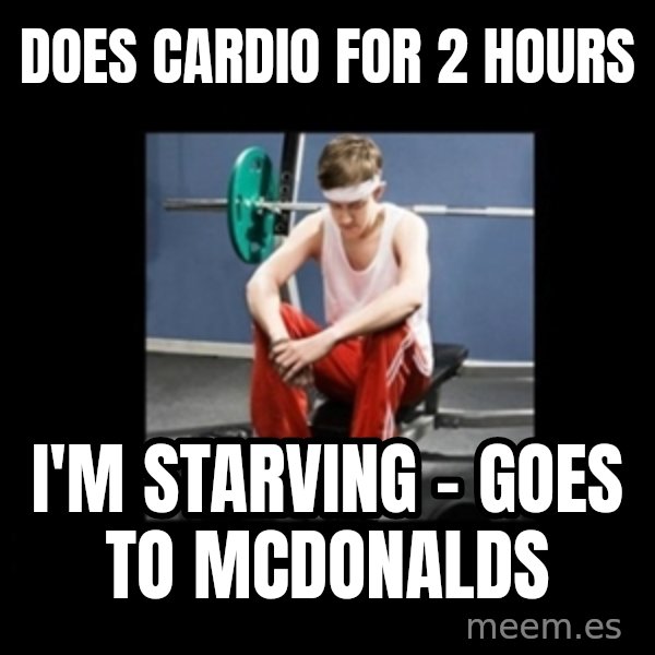 Annoying Gym Newbie meme: DOES CARDIO FOR 2 HOURS / I'M STARVING - GOES TO MCDONALDS