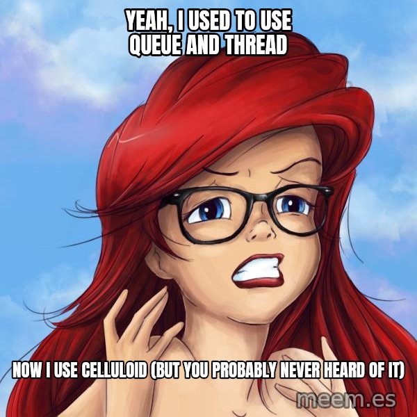 Hipster Ariel meme: Yeah, i used to use QUEUE and Thread / now I use Celluloid (but you probably never heard of it)