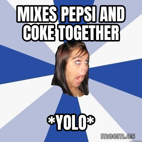 Annoying Facebook Girl meme: mixes pepsi and coke together / *yolo*