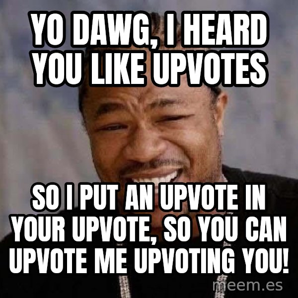 Yo Dawg meme: Yo dawg, i heard you like upvotes / So i put an upvote in your upvote, so you can upvote me upvoting you!