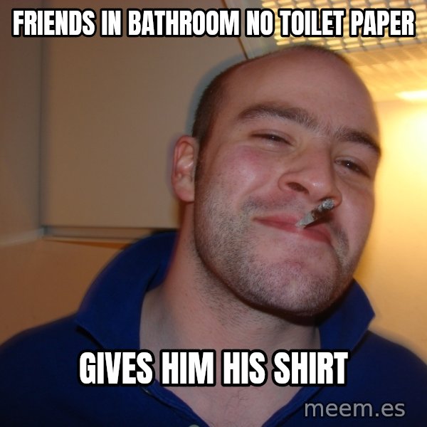 Good Guy Greg meme: friends in bathroom no TOILET paper / gives him his shirt