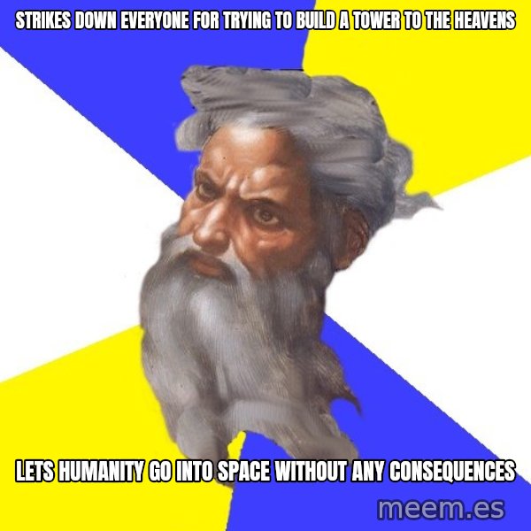 Advice God meme: strikes down everyone for trying to build a tower to the heavens / lets humanity go into space without any consequences