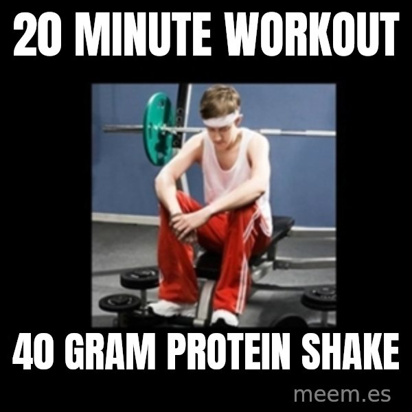 Annoying Gym Newbie meme: 20 minute workout / 40 gram protein shake