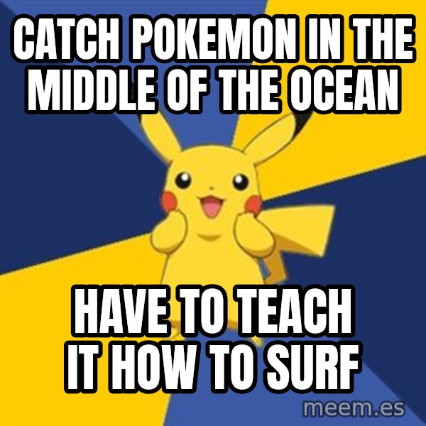 Pokemon Logic  meme: catch pokemon in the middle of the ocean / have to teach it how to surf