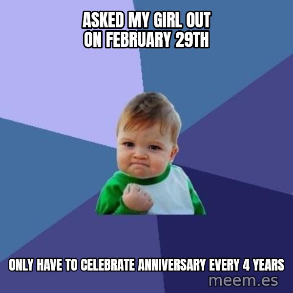 Success Kid meme: ASKED MY GIRL OUT ON FEBRUARY 29TH / only have to celebrate anniversary every 4 years