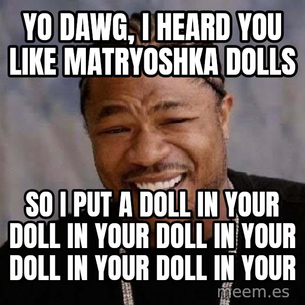 Yo Dawg meme: Yo dawg, i heard you like matryoshka dolls / so i put a doll in your doll in your doll in your doll in your doll in your