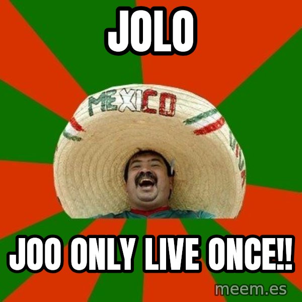 Successful Mexican meme: JOLO / JOO ONLY LIVE ONCE!!