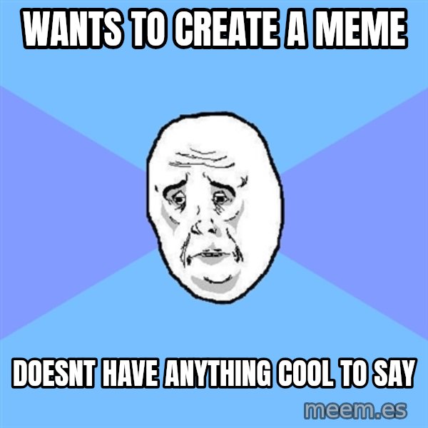 Okay Guy meme: Wants to create a meme / doesnt have anything cool to say