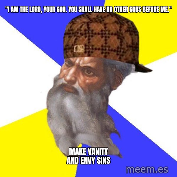 Scumbag God meme: "I am the lord, your god. You shall have no other gods before me." / make Vanity and envy sins