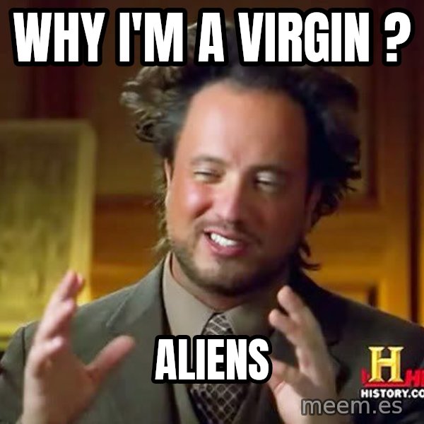 Ancient Aliens meme: WHY I'M A VIRGIN ? / ALIENS